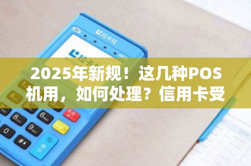 2025年新规！这几种POS机用，如何处理？信用卡受限！