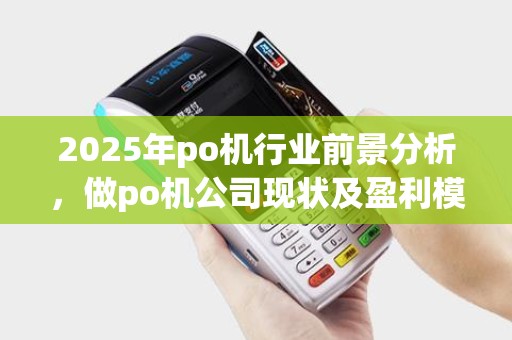 2025年po机行业前景分析，做po机公司现状及盈利模式探讨