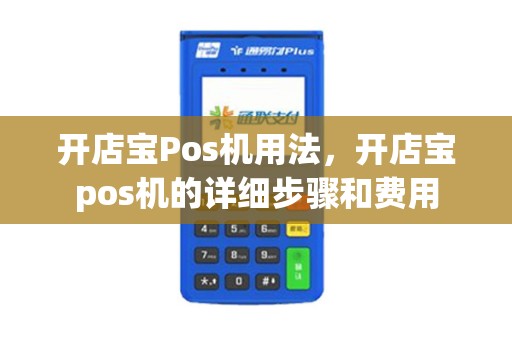 开店宝Pos机用法，开店宝pos机的详细步骤和费用