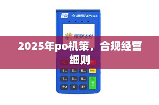 2025年po机策，合规经营细则