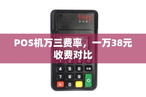 POS机万三费率，一万38元收费对比