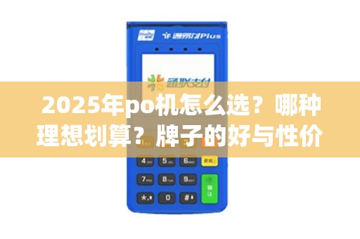 2025年po机怎么选？哪种理想划算？牌子的好与性价比高