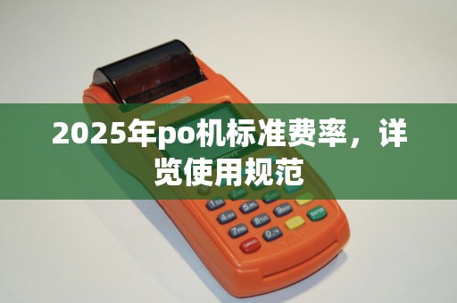 2025年po机标准费率，详览使用规范