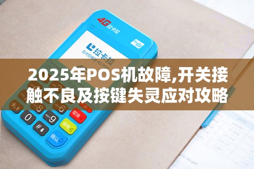 2025年POS机故障,开关接触不良及按键失灵应对攻略