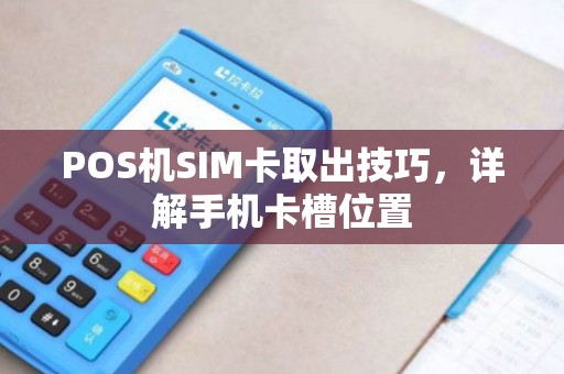 POS机SIM卡取出技巧，详解手机卡槽位置
