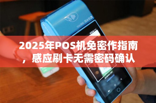 2025年POS机免密作指南，感应刷卡无需密码确认