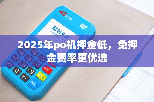 2025年po机押金低，免押金费率更优选