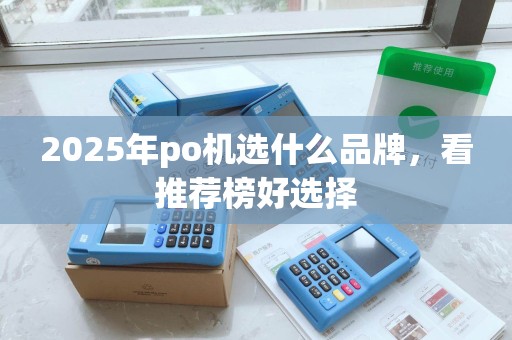 2025年po机选什么品牌，看推荐榜好选择