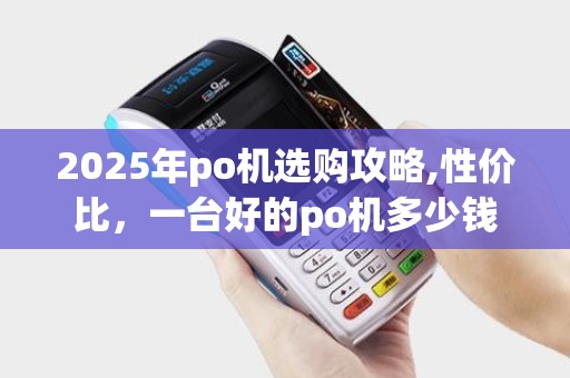 2025年po机选购攻略,性价比，一台好的po机多少钱