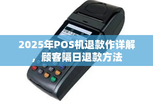 2025年POS机退款作详解，顾客隔日退款方法