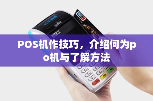 POS机作技巧，介绍何为po机与了解方法