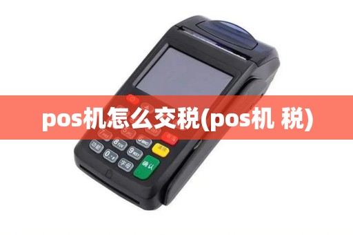 pos机怎么交税(pos机 税)