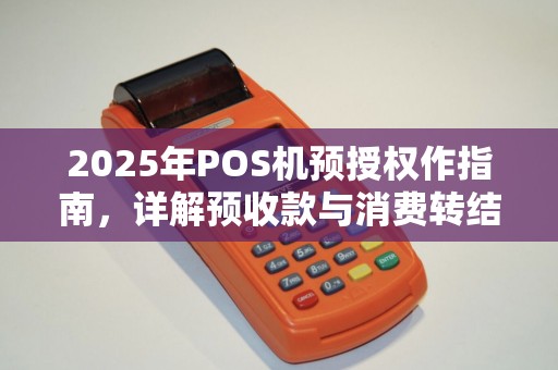 2025年POS机预授权作指南，详解预收款与消费转结步骤