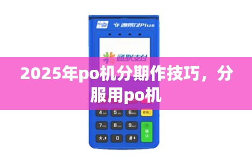 2025年po机分期作技巧，分服用po机
