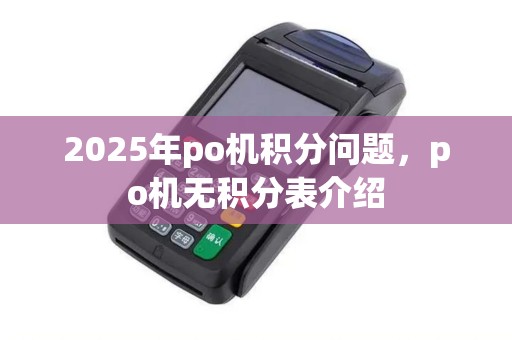 2025年po机积分问题，po机无积分表介绍