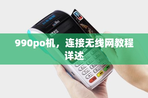 990po机，连接无线网教程详述