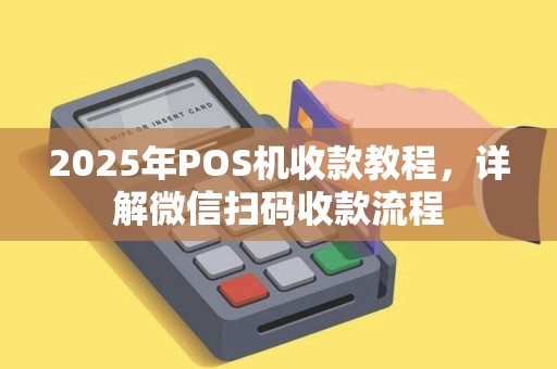 2025年POS机收款教程，详解微信扫码收款流程