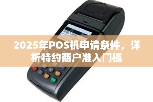 2025年POS机申请条件，详析特约商户准入门槛