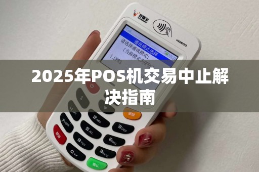 2025年POS机交易中止解决指南