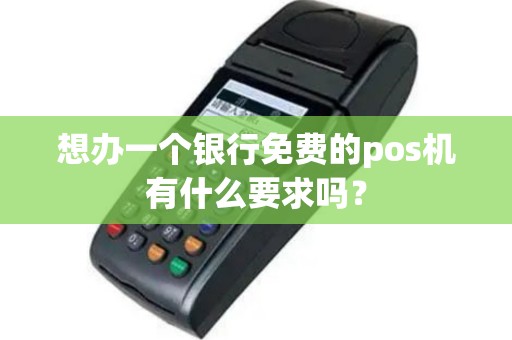 想办一个银行免费的pos机有什么要求吗？