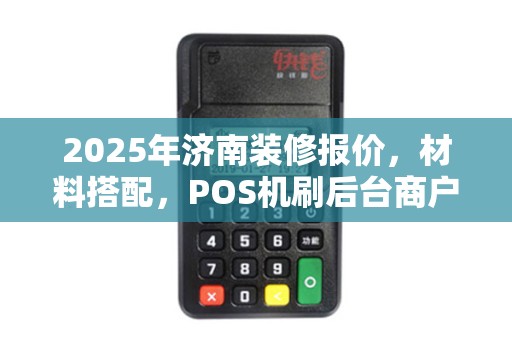 2025年济南装修报价，材料搭配，POS机刷后台商户名不同