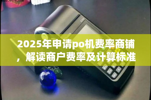 2025年申请po机费率商铺，解读商户费率及计算标准