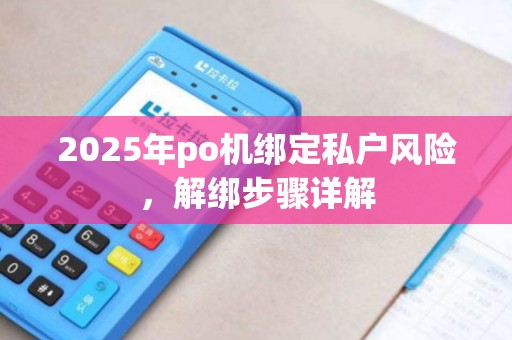 2025年po机绑定私户风险，解绑步骤详解