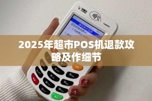 2025年超市POS机退款攻略及作细节