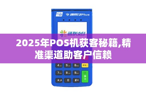 2025年POS机获客秘籍,精准渠道助客户信赖