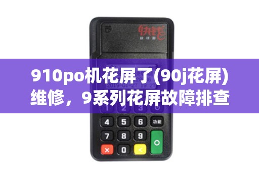 910po机花屏了(90j花屏)维修，9系列花屏故障排查