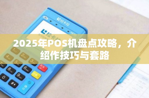 2025年POS机盘点攻略，介绍作技巧与套路