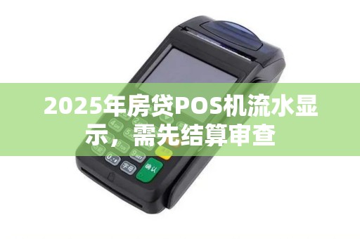 2025年房贷POS机流水显示，需先结算审查