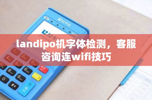 landipo机字体检测，客服咨询连wifi技巧