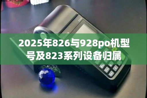 2025年826与928po机型号及823系列设备归属