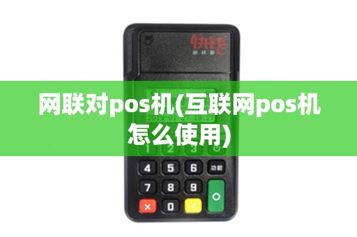 网联对pos机(互联网pos机怎么使用)