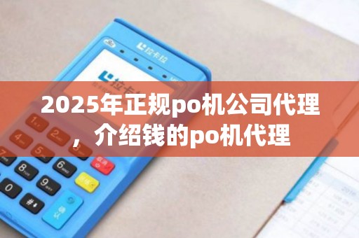 2025年正规po机公司代理，介绍钱的po机代理