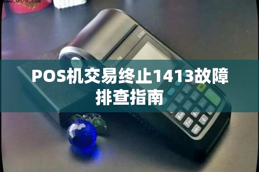 POS机交易终止1413故障排查指南