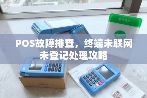 POS故障排查，终端未联网未登记处理攻略