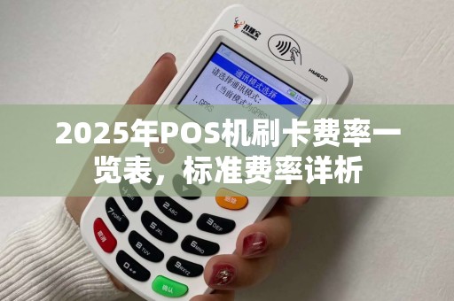 2025年POS机刷卡费率一览表，标准费率详析
