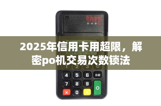 2025年信用卡用超限，解密po机交易次数锁法