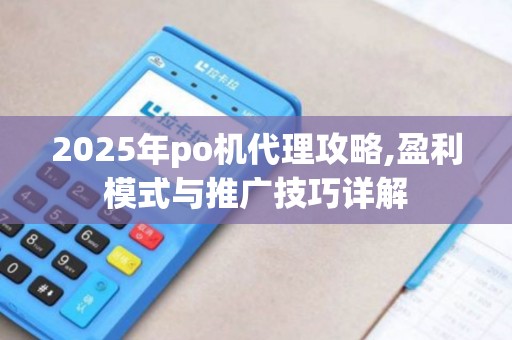 2025年po机代理攻略,盈利模式与推广技巧详解