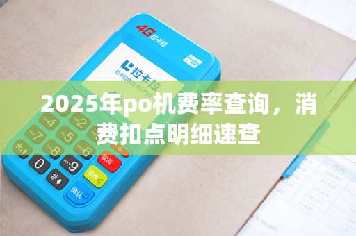 2025年po机费率查询，消费扣点明细速查