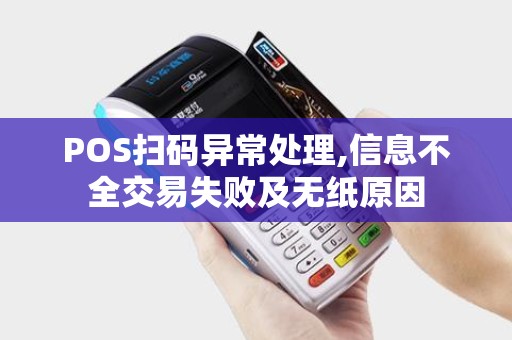 POS扫码异常处理,信息不全交易失败及无纸原因