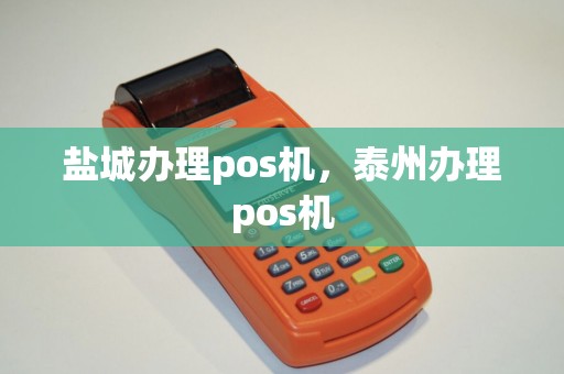 盐城办理pos机，泰州办理pos机
