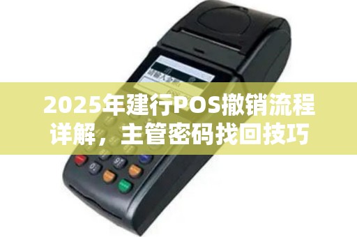 2025年建行POS撤销流程详解，主管密码找回技巧