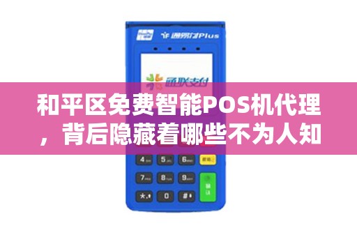 和平区免费智能POS机代理，背后隐藏着哪些不为人知的秘密？