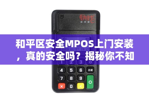 和平区安全MPOS上门安装，真的安全吗？揭秘你不知道的3大隐患！