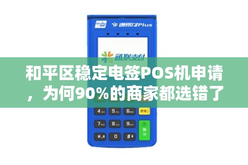 和平区稳定电签POS机申请，为何90%的商家都选错了？真相让人意外！