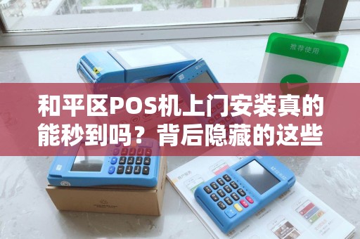 和平区POS机上门安装真的能秒到吗？背后隐藏的这些坑你一定要知道！