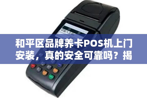 和平区品牌养卡POS机上门安装，真的安全可靠吗？揭秘背后的5大风险！